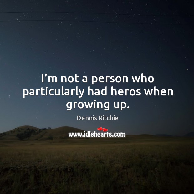 I’m not a person who particularly had heros when growing up. Dennis Ritchie Picture Quote
