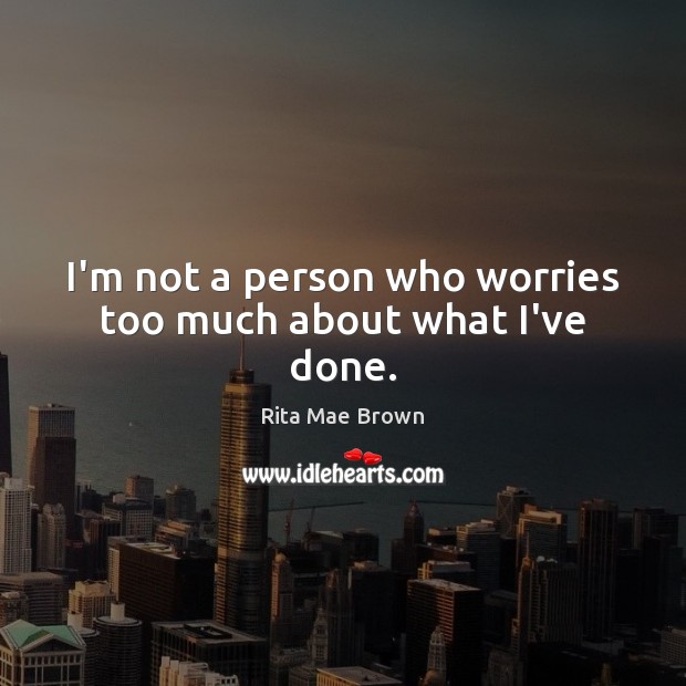 I’m not a person who worries too much about what I’ve done. Rita Mae Brown Picture Quote