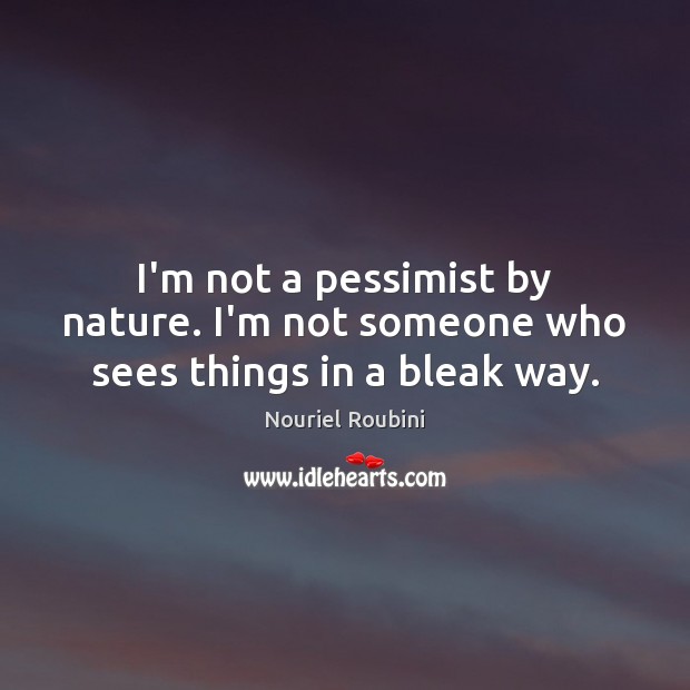 I’m not a pessimist by nature. I’m not someone who sees things in a bleak way. Image