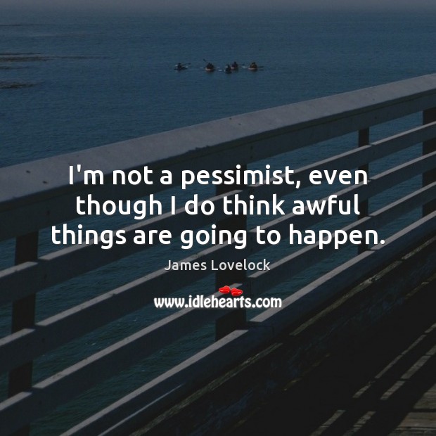 I’m not a pessimist, even though I do think awful things are going to happen. James Lovelock Picture Quote