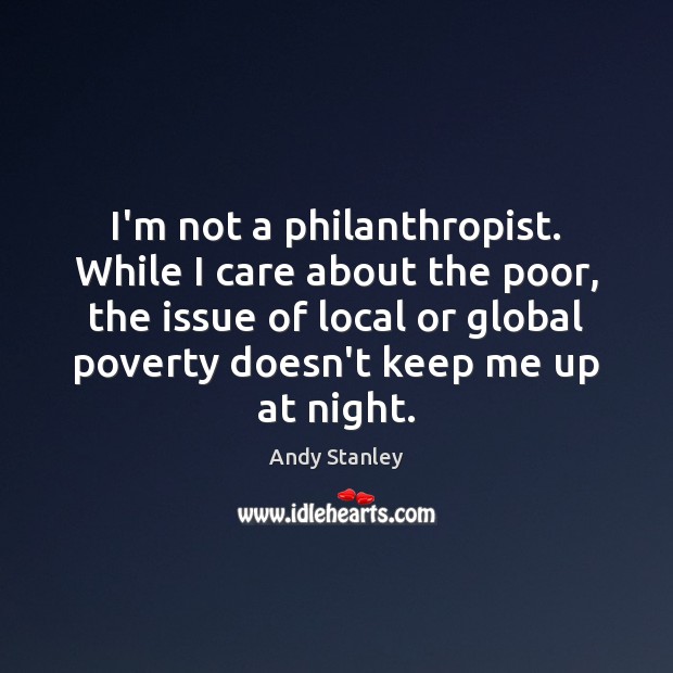 I’m not a philanthropist. While I care about the poor, the issue Andy Stanley Picture Quote