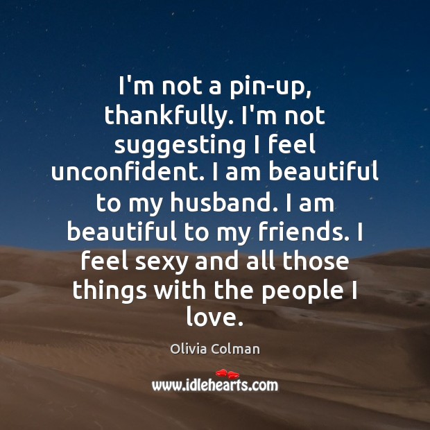 I’m not a pin-up, thankfully. I’m not suggesting I feel unconfident. I Olivia Colman Picture Quote