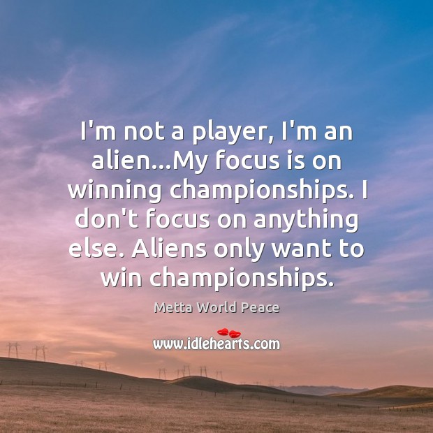 I’m not a player, I’m an alien…My focus is on winning Metta World Peace Picture Quote