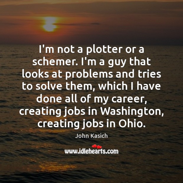 I’m not a plotter or a schemer. I’m a guy that looks John Kasich Picture Quote
