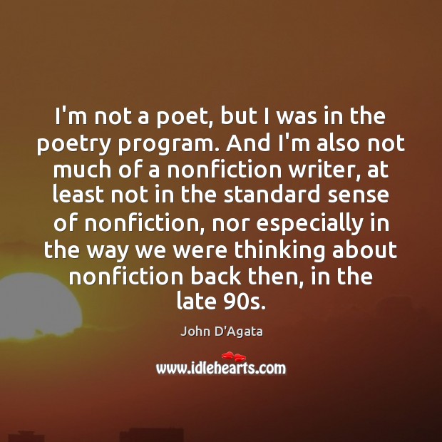 I’m not a poet, but I was in the poetry program. And John D’Agata Picture Quote