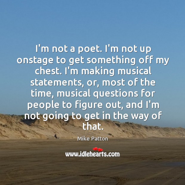 I’m not a poet. I’m not up onstage to get something off Mike Patton Picture Quote