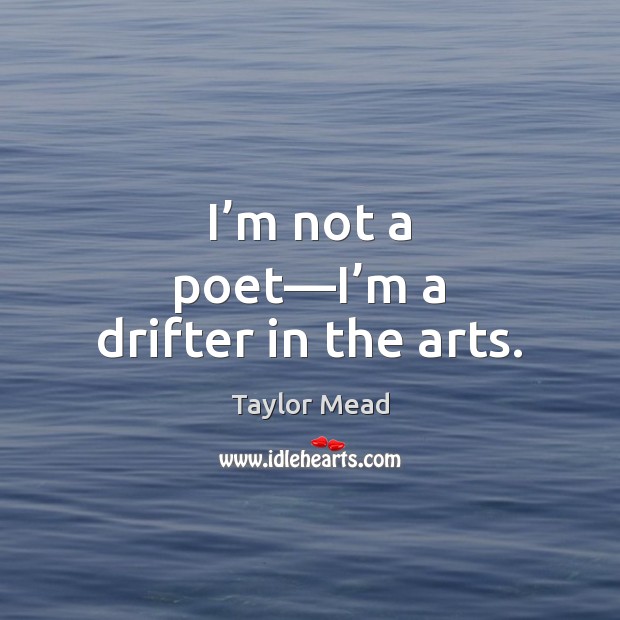 I’m not a poet—I’m a drifter in the arts. Taylor Mead Picture Quote