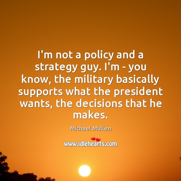 I’m not a policy and a strategy guy. I’m – you know, Michael Mullen Picture Quote