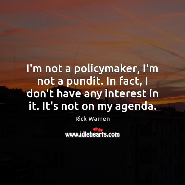I’m not a policymaker, I’m not a pundit. In fact, I don’t Rick Warren Picture Quote