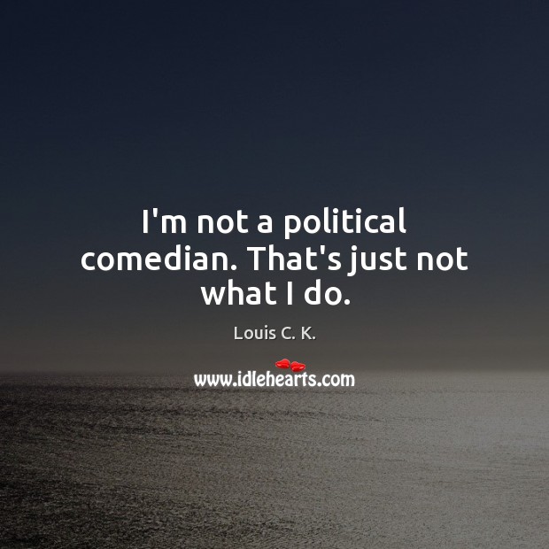 I’m not a political comedian. That’s just not what I do. Image