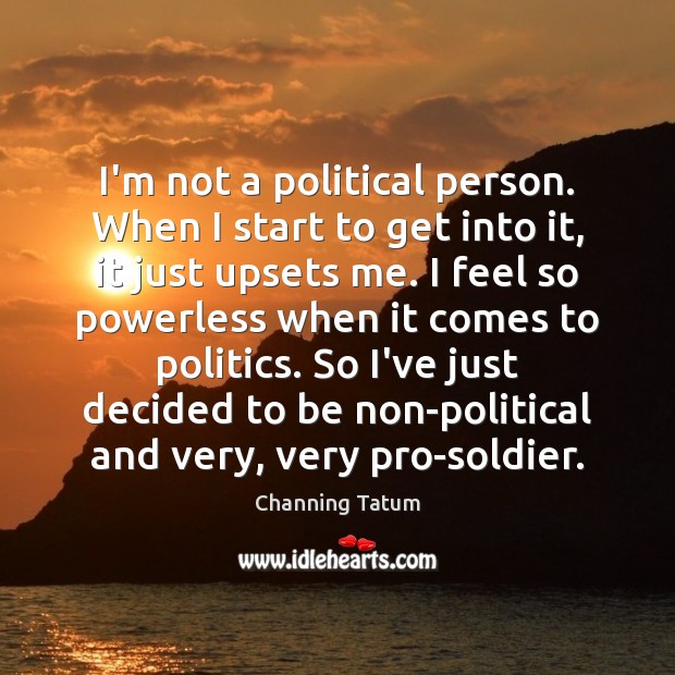 I’m not a political person. When I start to get into it, Channing Tatum Picture Quote