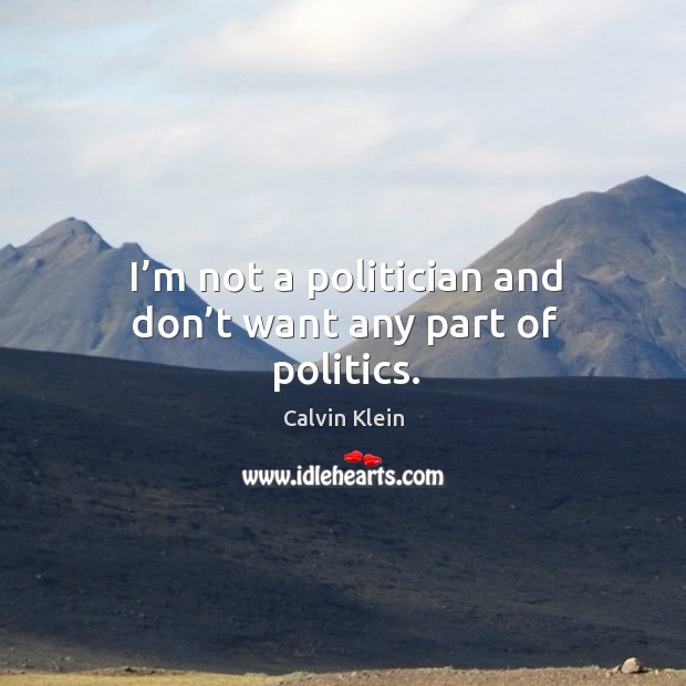 I’m not a politician and don’t want any part of politics. Calvin Klein Picture Quote