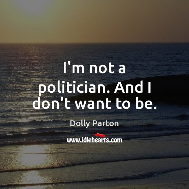 I’m not a politician. And I don’t want to be. Dolly Parton Picture Quote