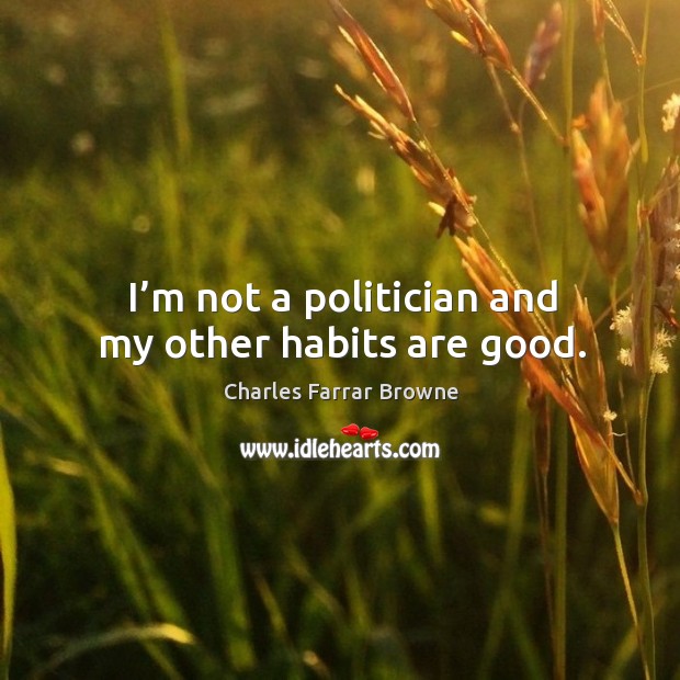 I’m not a politician and my other habits are good. Charles Farrar Browne Picture Quote