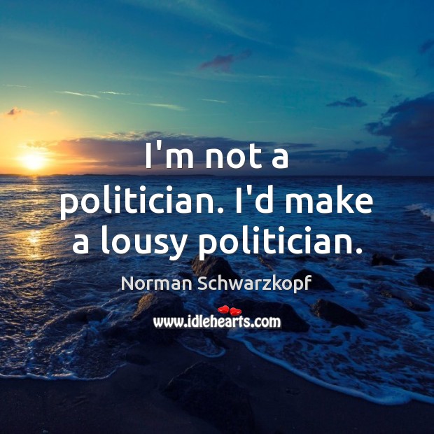 I’m not a politician. I’d make a lousy politician. Norman Schwarzkopf Picture Quote