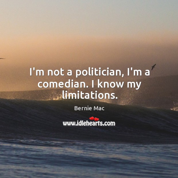 I’m not a politician, I’m a comedian. I know my limitations. Bernie Mac Picture Quote