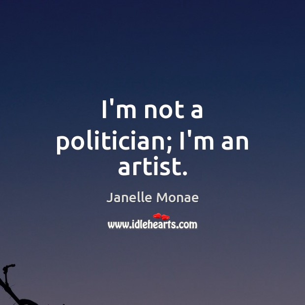 I’m not a politician; I’m an artist. Janelle Monae Picture Quote