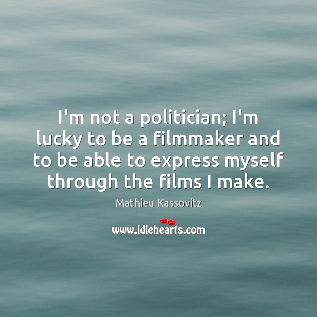 I’m not a politician; I’m lucky to be a filmmaker and to Mathieu Kassovitz Picture Quote