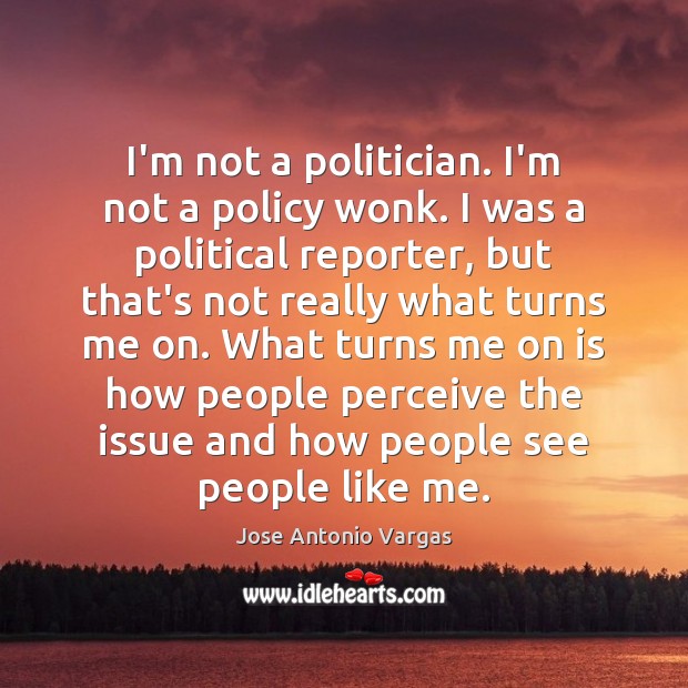 I’m not a politician. I’m not a policy wonk. I was a Jose Antonio Vargas Picture Quote