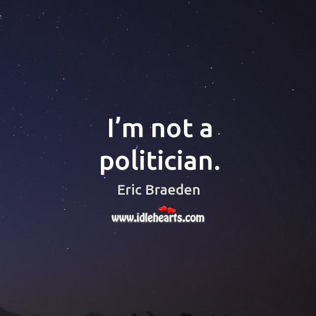 I’m not a politician. Eric Braeden Picture Quote