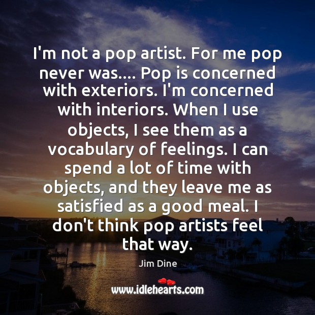 I’m not a pop artist. For me pop never was…. Pop is Image