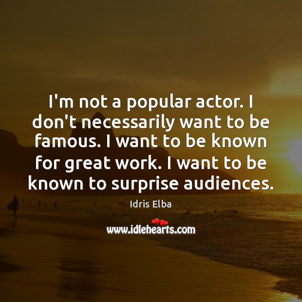 I’m not a popular actor. I don’t necessarily want to be famous. Idris Elba Picture Quote