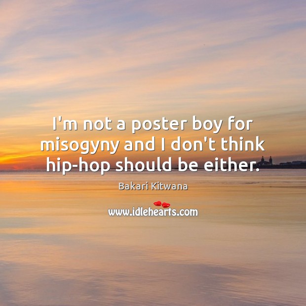 I’m not a poster boy for misogyny and I don’t think hip-hop should be either. Image