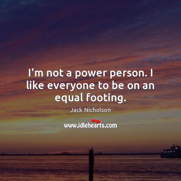 I’m not a power person. I like everyone to be on an equal footing. Jack Nicholson Picture Quote