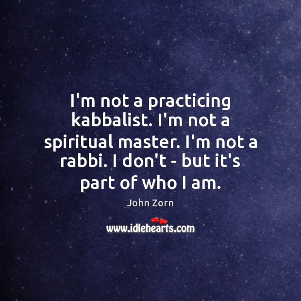 I’m not a practicing kabbalist. I’m not a spiritual master. I’m not John Zorn Picture Quote