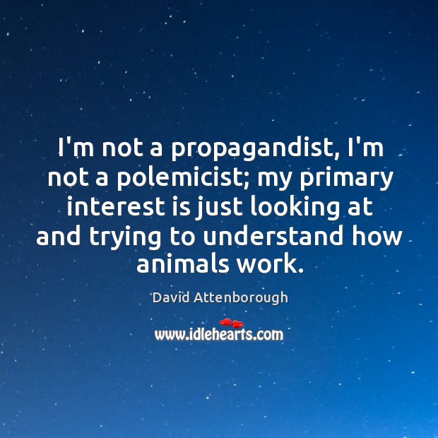 I’m not a propagandist, I’m not a polemicist; my primary interest is David Attenborough Picture Quote