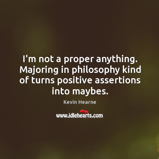 I’m not a proper anything. Majoring in philosophy kind of turns positive Kevin Hearne Picture Quote