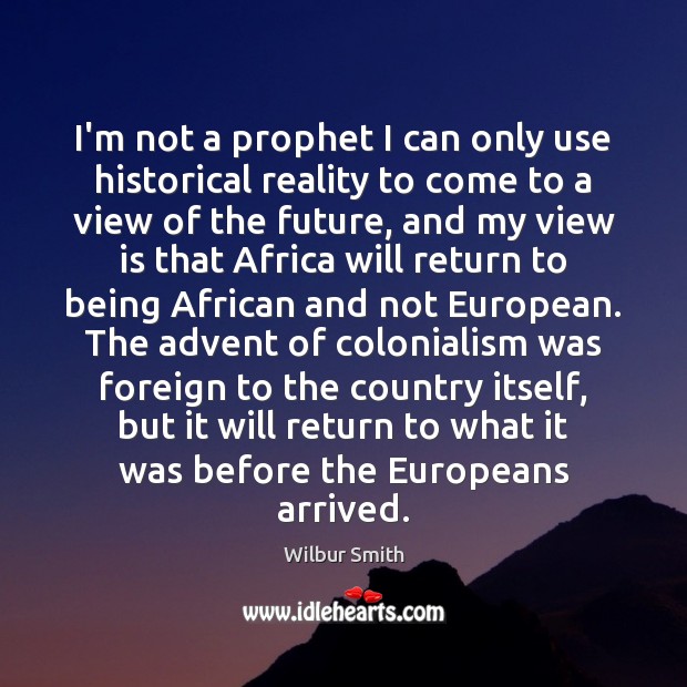 I’m not a prophet I can only use historical reality to come Wilbur Smith Picture Quote