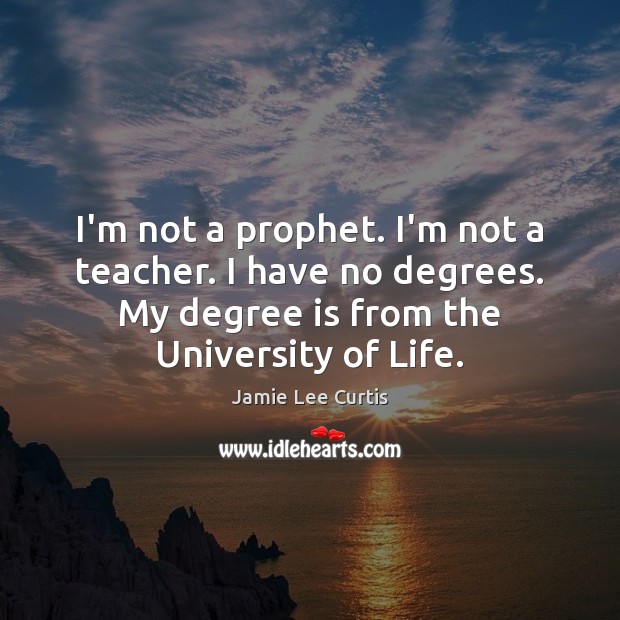 I’m not a prophet. I’m not a teacher. I have no degrees. Jamie Lee Curtis Picture Quote