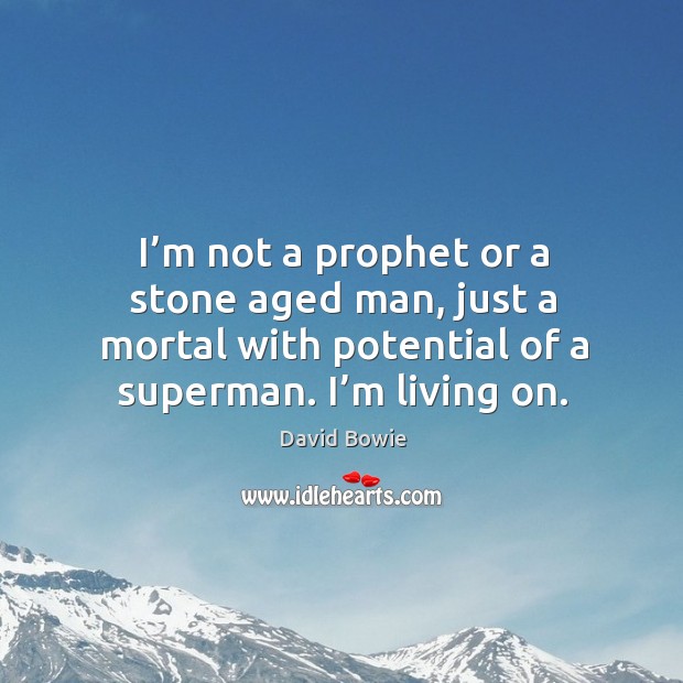I’m not a prophet or a stone aged man, just a mortal with potential of a superman. I’m living on. Image