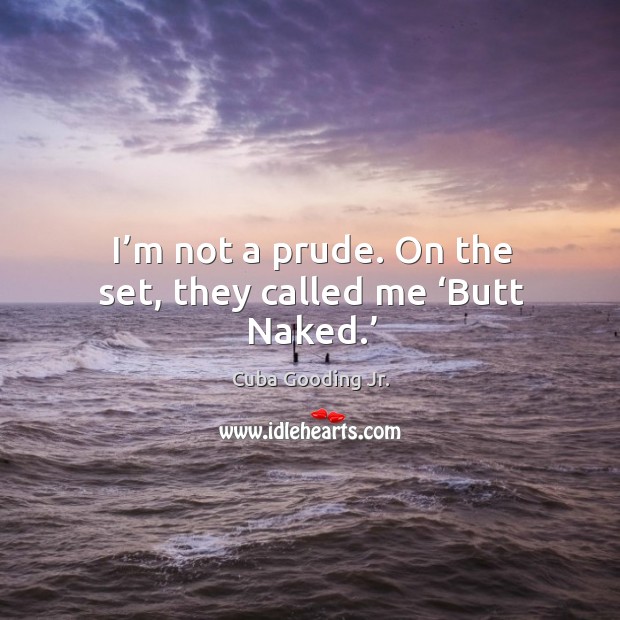 I’m not a prude. On the set, they called me ‘butt naked.’ Cuba Gooding Jr. Picture Quote