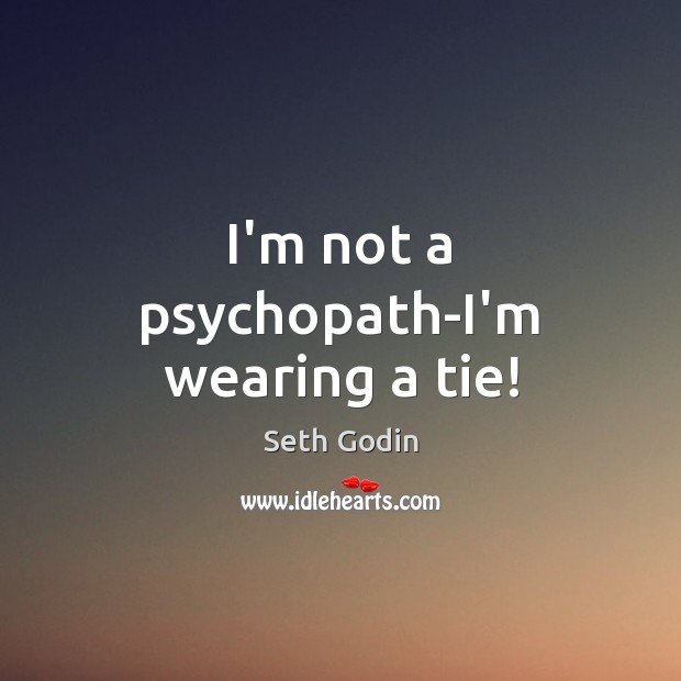 I’m not a psychopath-I’m wearing a tie! Seth Godin Picture Quote