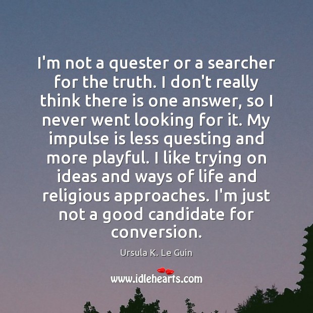I’m not a quester or a searcher for the truth. I don’t Ursula K. Le Guin Picture Quote