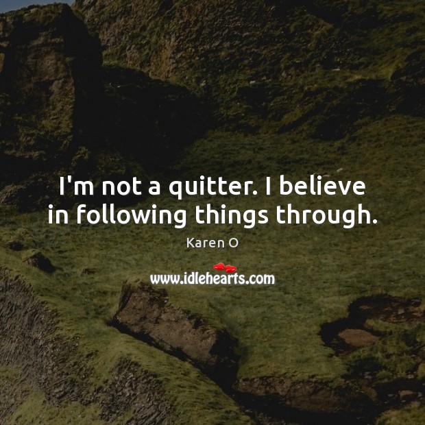 I’m not a quitter. I believe in following things through. Karen O Picture Quote
