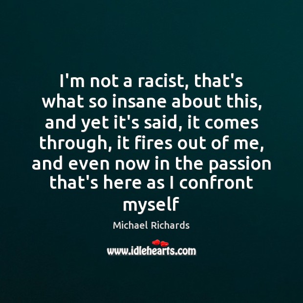 I’m not a racist, that’s what so insane about this, and yet Passion Quotes Image