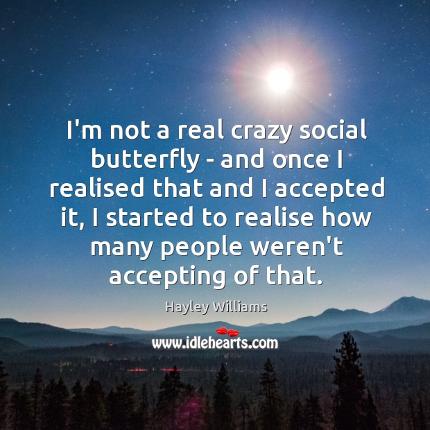 I’m not a real crazy social butterfly – and once I realised Hayley Williams Picture Quote