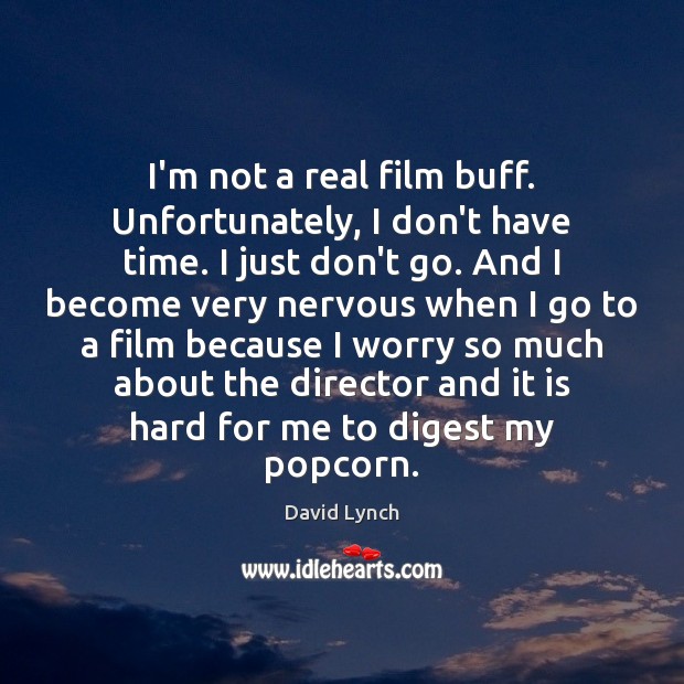 I’m not a real film buff. Unfortunately, I don’t have time. I David Lynch Picture Quote