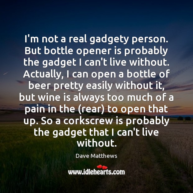 I’m not a real gadgety person. But bottle opener is probably the Dave Matthews Picture Quote