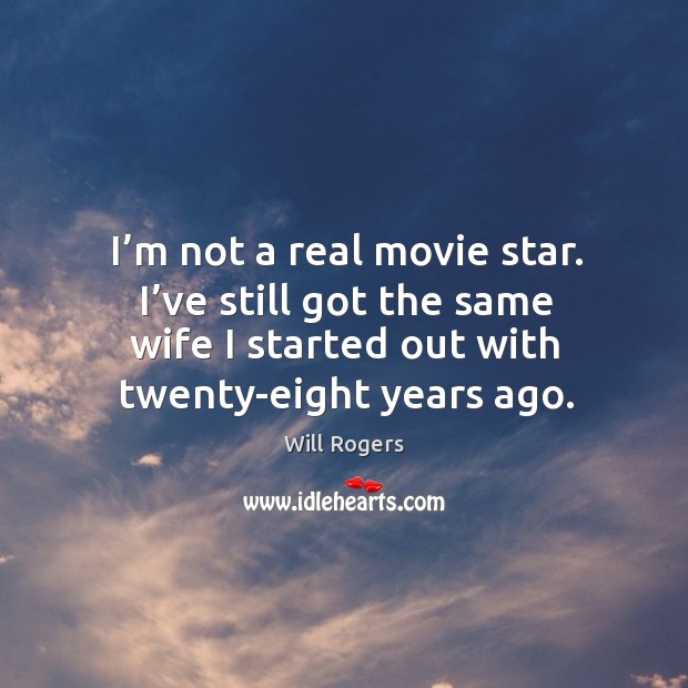 I’m not a real movie star. I’ve still got the same wife I started out with twenty-eight years ago. Image