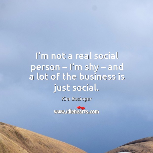 I’m not a real social person – I’m shy – and a lot of the business is just social. Kim Basinger Picture Quote