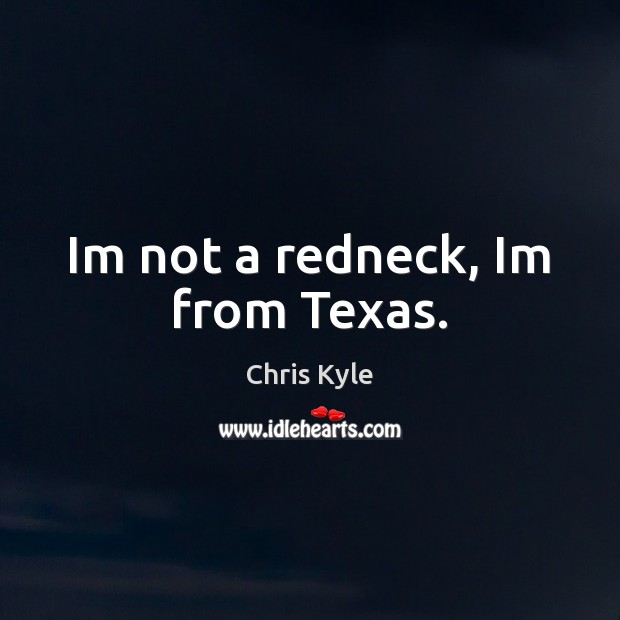 Im not a redneck, Im from Texas. Chris Kyle Picture Quote