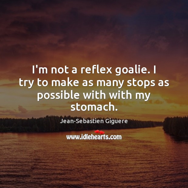 I’m not a reflex goalie. I try to make as many stops as possible with with my stomach. Image