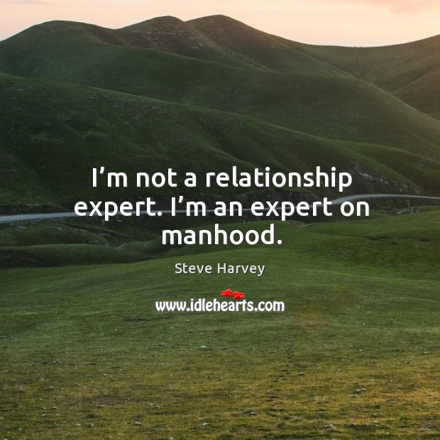 I’m not a relationship expert. I’m an expert on manhood. Steve Harvey Picture Quote