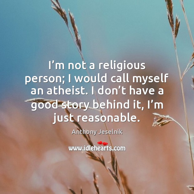 I’m not a religious person; I would call myself an atheist. Image