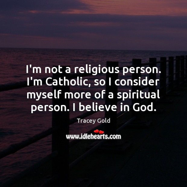 I’m not a religious person. I’m Catholic, so I consider myself more Tracey Gold Picture Quote