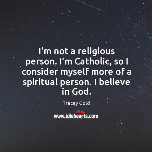 I’m not a religious person. I’m catholic, so I consider myself more of a spiritual person. Tracey Gold Picture Quote